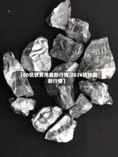 【60钒铁费用最新行情,2026钒铁最新行情】
