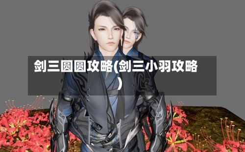 剑三圆圆攻略(剑三小羽攻略)
