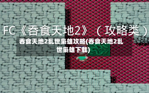 吞食天地2乱世枭雄攻略(吞食天地2乱世枭雄下载)-第2张图片