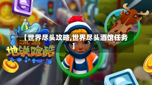 【世界尽头攻略,世界尽头酒馆任务】-第3张图片