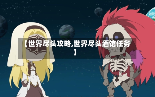 【世界尽头攻略,世界尽头酒馆任务】