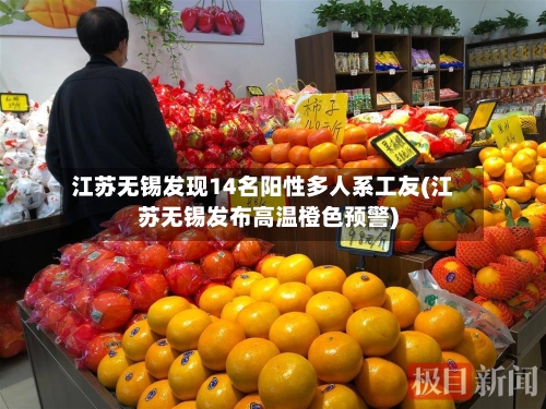 江苏无锡发现14名阳性多人系工友(江苏无锡发布高温橙色预警)