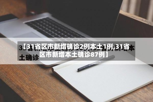 【31省区市新增确诊2例本土1例,31省区市新增本土确诊87例】