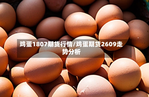 鸡蛋1807期货行情/鸡蛋期货2609走势分析