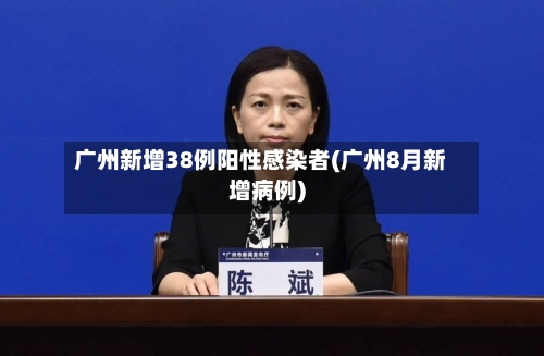 广州新增38例阳性感染者(广州8月新增病例)