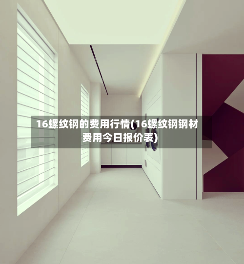 16螺纹钢的费用行情(16螺纹钢钢材费用今日报价表)-第3张图片