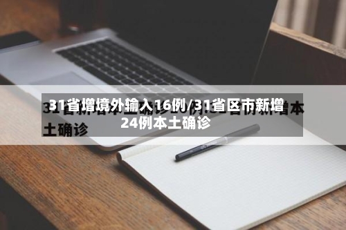 31省增境外输入16例/31省区市新增24例本土确诊-第2张图片