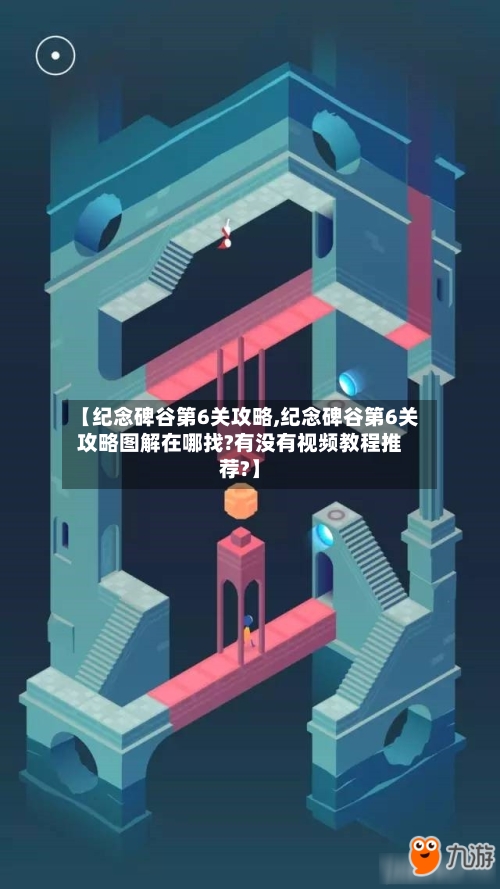 【纪念碑谷第6关攻略,纪念碑谷第6关攻略图解在哪找?有没有视频教程推荐?】-第1张图片