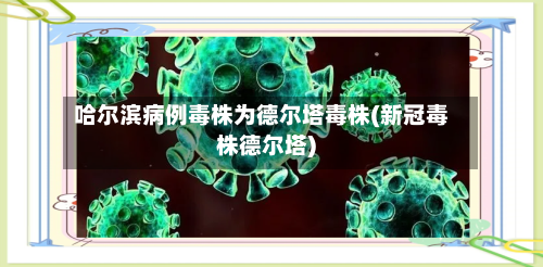 哈尔滨病例毒株为德尔塔毒株(新冠毒株德尔塔)-第2张图片