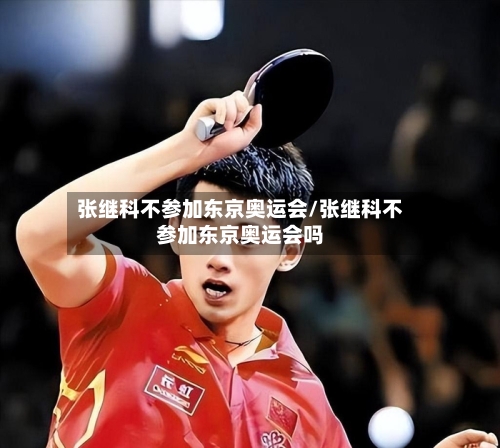 张继科不参加东京奥运会/张继科不参加东京奥运会吗-第1张图片