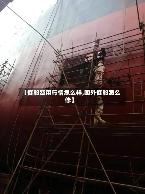 【修船费用行情怎么样,国外修船怎么修】