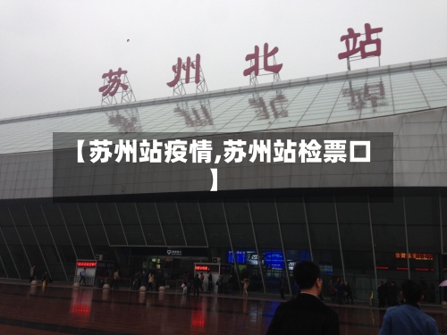【苏州站疫情,苏州站检票口】-第1张图片