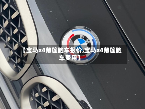 【宝马z4敞篷跑车报价,宝马z4敞篷跑车费用】-第2张图片