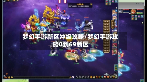梦幻手游新区冲级攻略/梦幻手游攻略0到69新区-第1张图片