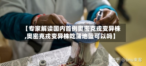 【专家解读国内首例奥密克戎变异株,奥密克戎变异株吃蒲地蓝可以吗】