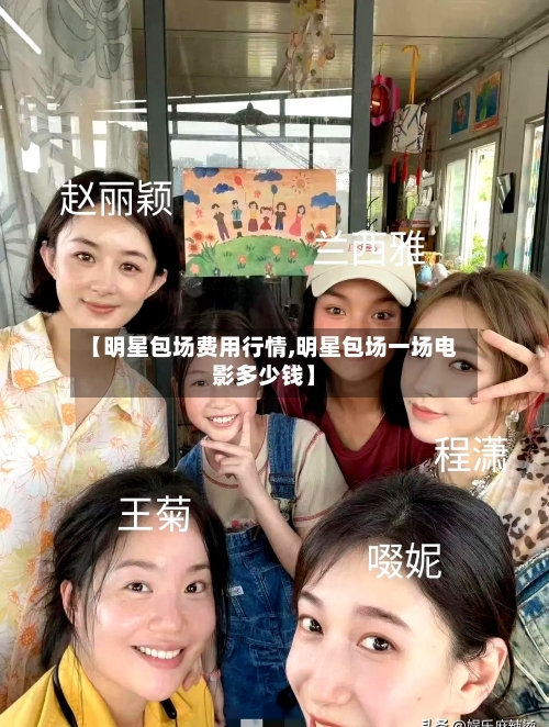 【明星包场费用行情,明星包场一场电影多少钱】
