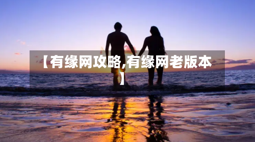 【有缘网攻略,有缘网老版本】