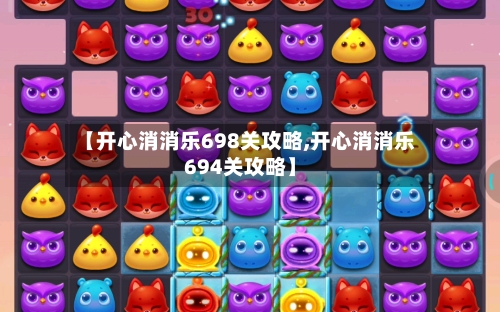 【开心消消乐698关攻略,开心消消乐694关攻略】