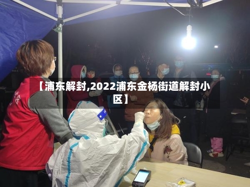 【浦东解封,2022浦东金杨街道解封小区】