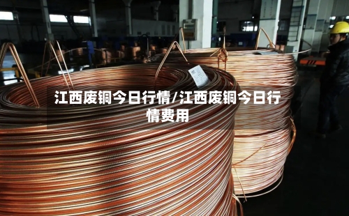 江西废铜今日行情/江西废铜今日行情费用-第3张图片