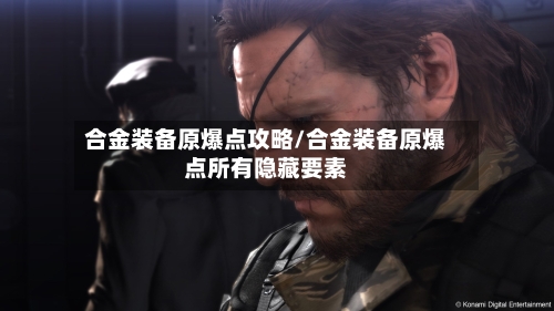 合金装备原爆点攻略/合金装备原爆点所有隐藏要素-第2张图片