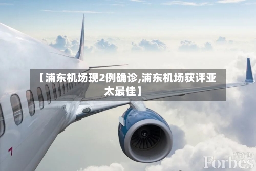 【浦东机场现2例确诊,浦东机场获评亚太最佳】-第3张图片