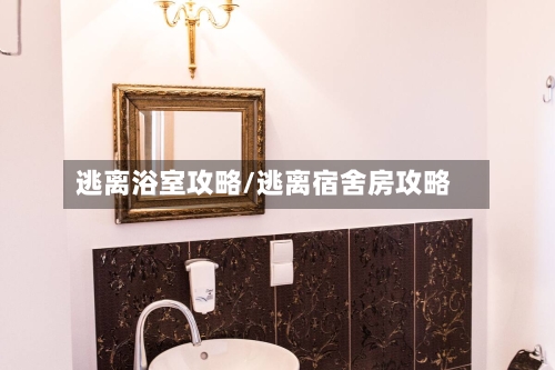 逃离浴室攻略/逃离宿舍房攻略-第1张图片