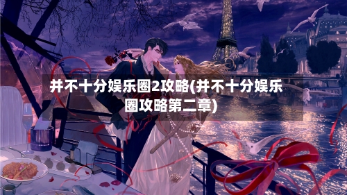 并不十分娱乐圈2攻略(并不十分娱乐圈攻略第二章)-第2张图片