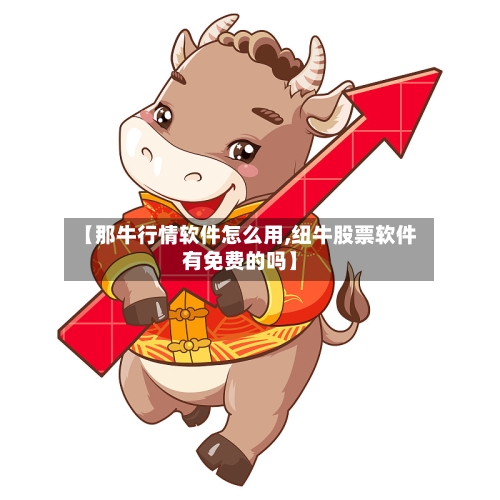 【那牛行情软件怎么用,纽牛股票软件有免费的吗】-第1张图片