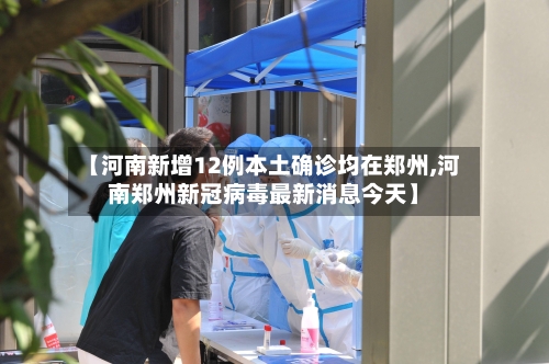 【河南新增12例本土确诊均在郑州,河南郑州新冠病毒最新消息今天】-第2张图片
