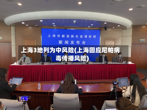 上海3地列为中风险(上海回应尼帕病毒传播风险)