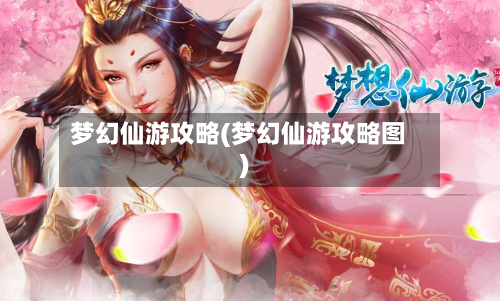 梦幻仙游攻略(梦幻仙游攻略图)-第3张图片