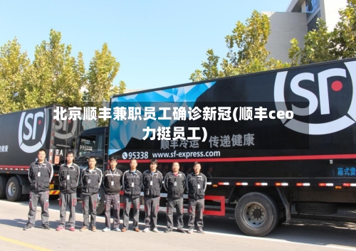 北京顺丰兼职员工确诊新冠(顺丰ceo力挺员工)