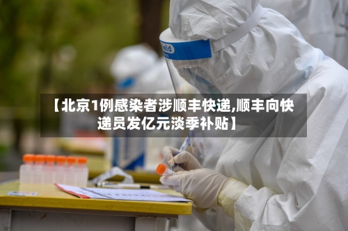 【北京1例感染者涉顺丰快递,顺丰向快递员发亿元淡季补贴】-第1张图片