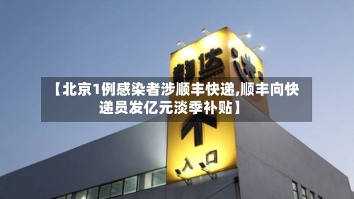 【北京1例感染者涉顺丰快递,顺丰向快递员发亿元淡季补贴】-第2张图片