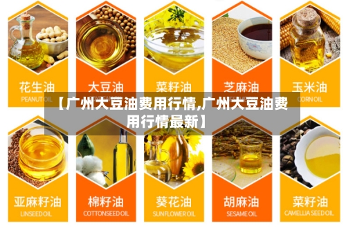 【广州大豆油费用行情,广州大豆油费用行情最新】-第2张图片