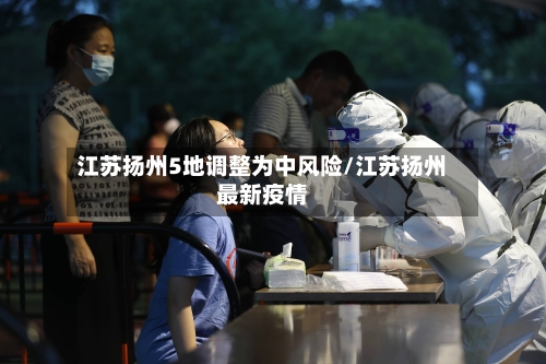 江苏扬州5地调整为中风险/江苏扬州最新疫情-第3张图片