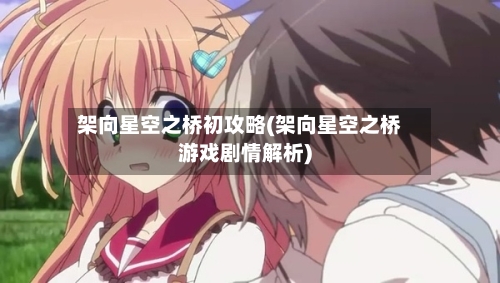 架向星空之桥初攻略(架向星空之桥游戏剧情解析)-第2张图片