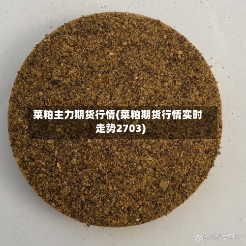 菜粕主力期货行情(菜粕期货行情实时走势2703)-第3张图片