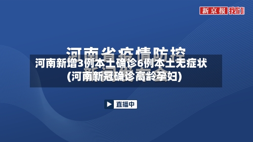 河南新增3例本土确诊6例本土无症状(河南新冠确诊高龄孕妇)