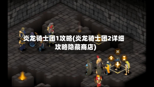 炎龙骑士团1攻略(炎龙骑士团2详细攻略隐藏商店)-第2张图片