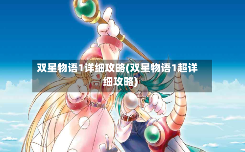 双星物语1详细攻略(双星物语1超详细攻略)-第1张图片