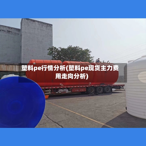 塑料pe行情分析(塑料pe现货主力费用走向分析)-第1张图片