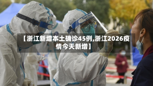【浙江新增本土确诊45例,浙江2026疫情今天新增】