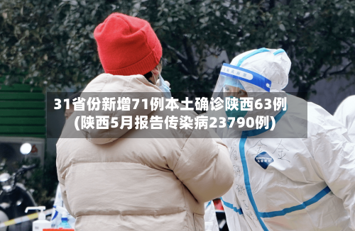 31省份新增71例本土确诊陕西63例(陕西5月报告传染病23790例)-第3张图片