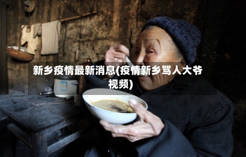 新乡疫情最新消息(疫情新乡骂人大爷视频)