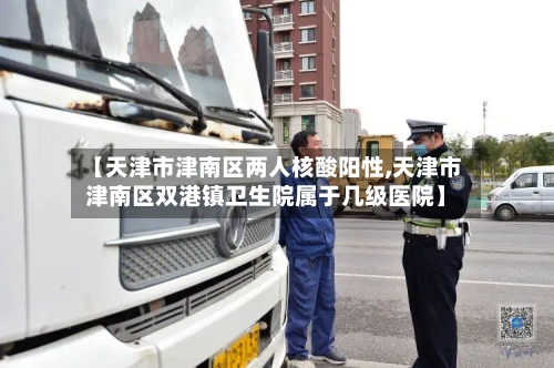 【天津市津南区两人核酸阳性,天津市津南区双港镇卫生院属于几级医院】