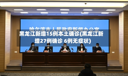 黑龙江新增15例本土确诊(黑龙江新增27例确诊 6例无症状)-第2张图片