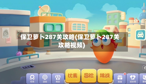 保卫萝卜287关攻略(保卫萝卜287关攻略视频)-第2张图片