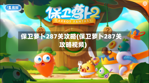 保卫萝卜287关攻略(保卫萝卜287关攻略视频)-第1张图片